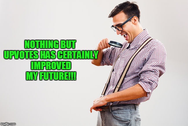 NOTHING BUT UPVOTES HAS CERTAINLY IMPROVED MY FUTURE!!! | made w/ Imgflip meme maker