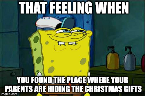 Don't You Squidward | THAT FEELING WHEN; YOU FOUND THE PLACE WHERE YOUR PARENTS ARE HIDING THE CHRISTMAS GIFTS | image tagged in memes,dont you squidward | made w/ Imgflip meme maker