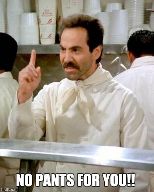 soup nazi | NO PANTS FOR YOU!! | image tagged in soup nazi | made w/ Imgflip meme maker