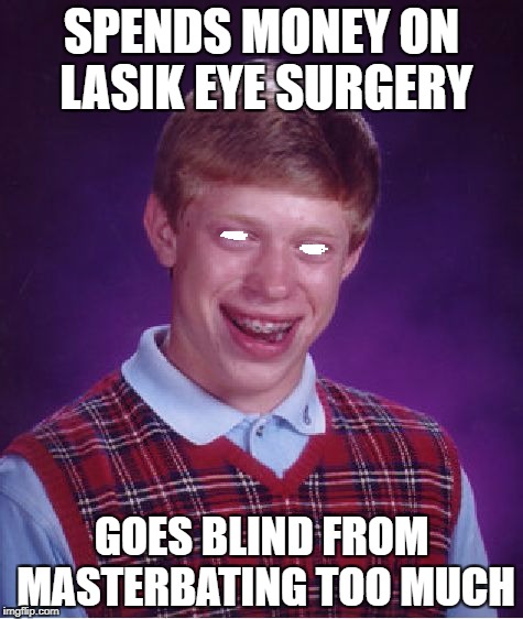 Lonely Bad Luck Brian | SPENDS MONEY ON LASIK EYE SURGERY; GOES BLIND FROM MASTERBATING TOO MUCH | image tagged in memes,bad luck brian,nsfw | made w/ Imgflip meme maker