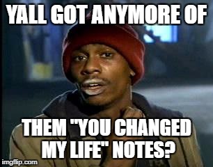 Y'all Got Any More Of That Meme | YALL GOT ANYMORE OF; THEM "YOU CHANGED MY LIFE" NOTES? | image tagged in memes,yall got any more of | made w/ Imgflip meme maker