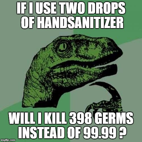 Philosoraptor | IF I USE TWO DROPS OF HANDSANITIZER; WILL I KILL 398 GERMS INSTEAD OF 99.99 ? | image tagged in memes,philosoraptor | made w/ Imgflip meme maker