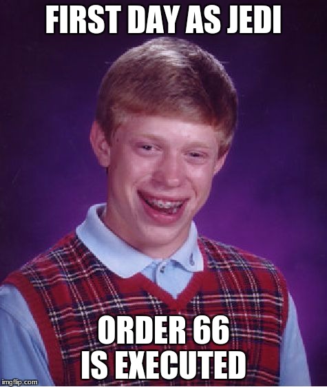 Bad Luck Brian | FIRST DAY AS JEDI; ORDER 66 IS EXECUTED | image tagged in memes,bad luck brian | made w/ Imgflip meme maker