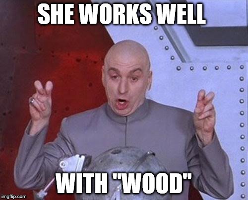 Dr Evil Laser Meme | SHE WORKS WELL WITH "WOOD" | image tagged in memes,dr evil laser | made w/ Imgflip meme maker