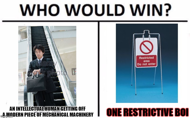 Who Would Win? Meme | ONE RESTRICTIVE BOI; AN INTELLECTUAL HUMAN GETTING OFF A MODERN PIECE OF MECHANICAL MACHINERY | image tagged in who would win | made w/ Imgflip meme maker