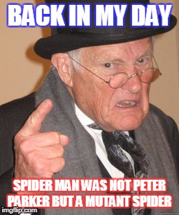 Back In My Day Meme | BACK IN MY DAY; SPIDER MAN WAS NOT PETER PARKER BUT A MUTANT SPIDER | image tagged in memes,back in my day | made w/ Imgflip meme maker