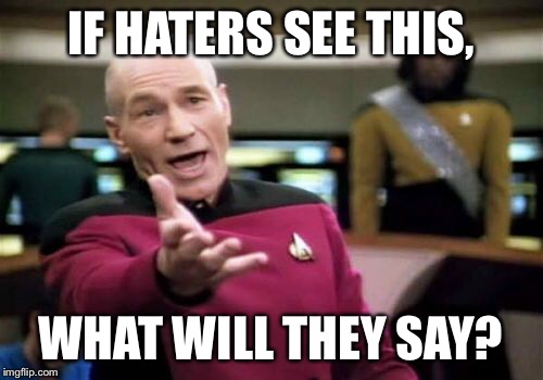 Picard Wtf Meme | IF HATERS SEE THIS, WHAT WILL THEY SAY? | image tagged in memes,picard wtf | made w/ Imgflip meme maker