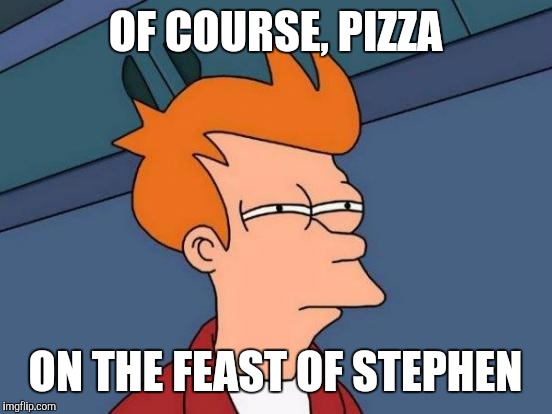 Futurama Fry Meme | OF COURSE, PIZZA ON THE FEAST OF STEPHEN | image tagged in memes,futurama fry | made w/ Imgflip meme maker
