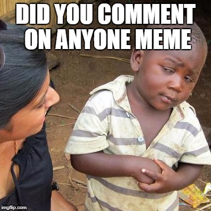 Third World Skeptical Kid Meme | DID YOU COMMENT ON ANYONE MEME | image tagged in memes,third world skeptical kid | made w/ Imgflip meme maker