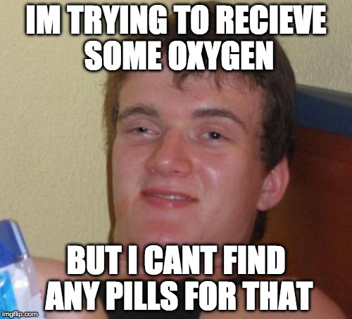 oxygen funny 10 guy | IM TRYING TO RECIEVE SOME OXYGEN; BUT I CANT FIND ANY PILLS FOR THAT | image tagged in memes,10 guy | made w/ Imgflip meme maker