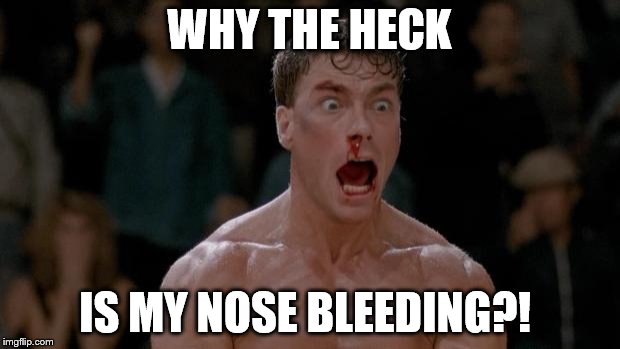 Van Damme Screaming | WHY THE HECK; IS MY NOSE BLEEDING?! | image tagged in van damme screaming | made w/ Imgflip meme maker