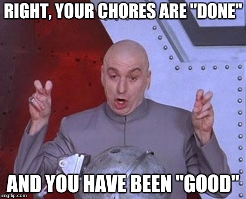 Dr Evil Laser | RIGHT, YOUR CHORES ARE "DONE"; AND YOU HAVE BEEN "GOOD" | image tagged in memes,dr evil laser | made w/ Imgflip meme maker