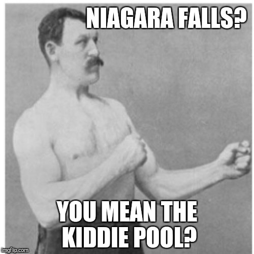Overly Manly Man | NIAGARA FALLS? YOU MEAN THE KIDDIE POOL? | image tagged in memes,overly manly man | made w/ Imgflip meme maker