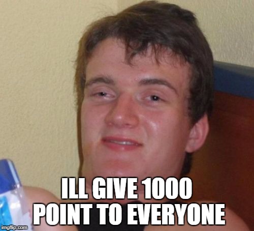 10 Guy Meme | ILL GIVE 1000 POINT TO EVERYONE | image tagged in memes,10 guy | made w/ Imgflip meme maker