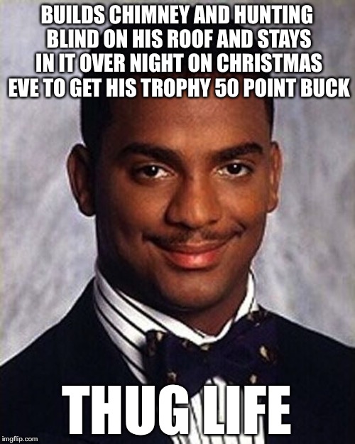 Carlton Banks Thug Life | BUILDS CHIMNEY AND HUNTING BLIND ON HIS ROOF AND STAYS IN IT OVER NIGHT ON CHRISTMAS EVE TO GET HIS TROPHY 50 POINT BUCK; THUG LIFE | image tagged in carlton banks thug life,hunting,hunting season,memes,christmas | made w/ Imgflip meme maker