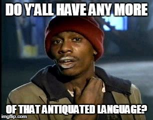 Y'all Got Any More Of That Meme | DO Y'ALL HAVE ANY MORE OF THAT ANTIQUATED LANGUAGE? | image tagged in memes,yall got any more of | made w/ Imgflip meme maker