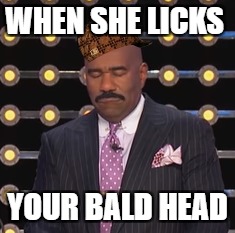 WHEN SHE LICKS; YOUR BALD HEAD | made w/ Imgflip meme maker