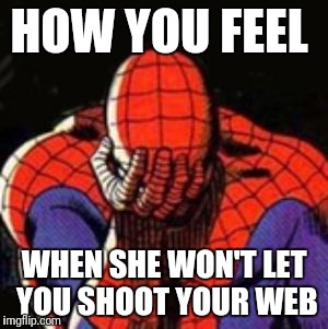 Sad Spiderman | HOW YOU FEEL; WHEN SHE WON'T LET YOU SHOOT YOUR WEB | image tagged in memes,sad spiderman,spiderman | made w/ Imgflip meme maker