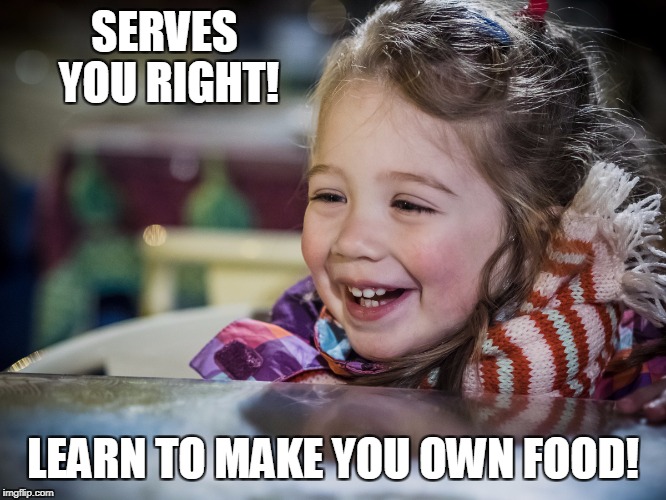 SERVES YOU RIGHT! LEARN TO MAKE YOU OWN FOOD! | made w/ Imgflip meme maker