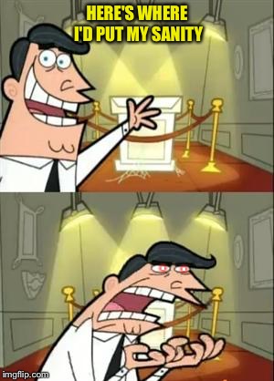 This Is Where I'd Put My Trophy If I Had One | HERE'S WHERE I'D PUT MY SANITY; . . | image tagged in memes,this is where i'd put my trophy if i had one,fairly odd parents,insanity,full retard,clickbait | made w/ Imgflip meme maker