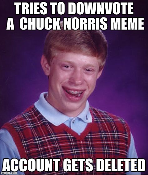  Down With Downvotes Weekend Dec 8-10th. Don't get visited by the deletion fairy.  | TRIES TO DOWNVOTE A  CHUCK NORRIS MEME; ACCOUNT GETS DELETED | image tagged in memes,bad luck brian | made w/ Imgflip meme maker
