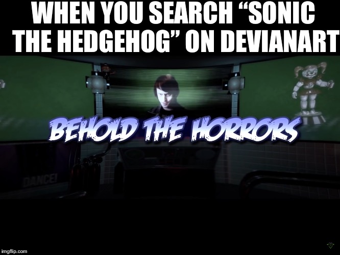 Prepare yourself | WHEN YOU SEARCH “SONIC THE HEDGEHOG” ON DEVIANART | image tagged in memes,behold the horrors,sonic the hedgehog | made w/ Imgflip meme maker