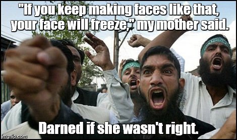 Islamic Rage Boy | "If you keep making faces like that, your face will freeze," my mother said. Darned if she wasn't right. | image tagged in memes,islamic rage boy | made w/ Imgflip meme maker