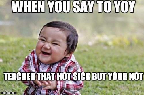 Evil Toddler Meme | WHEN YOU SAY TO YOY; TEACHER THAT HOT SICK BUT YOUR NOT | image tagged in memes,evil toddler | made w/ Imgflip meme maker