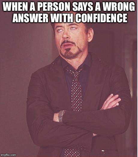 Face You Make Robert Downey Jr Meme | WHEN A PERSON SAYS A WRONG ANSWER WITH CONFIDENCE | image tagged in memes,face you make robert downey jr | made w/ Imgflip meme maker