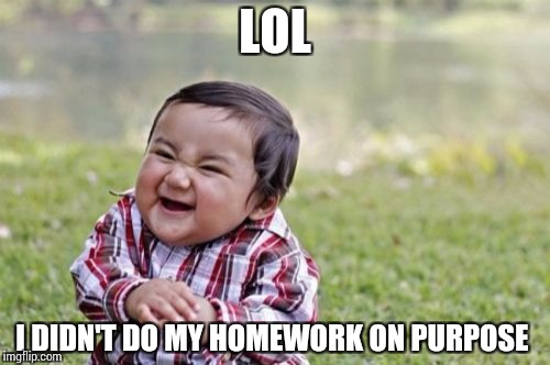 Evil Toddler | LOL; I DIDN'T DO MY HOMEWORK ON PURPOSE | image tagged in memes,evil toddler | made w/ Imgflip meme maker