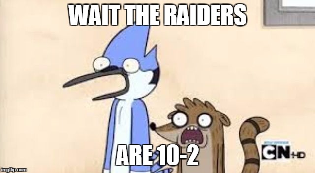 Regular Show Shock | WAIT THE RAIDERS; ARE 10-2 | image tagged in regular show shock | made w/ Imgflip meme maker