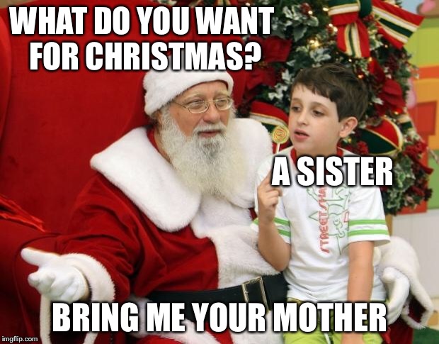 Santa Claus | WHAT DO YOU WANT FOR CHRISTMAS? A SISTER; BRING ME YOUR MOTHER | image tagged in santa claus | made w/ Imgflip meme maker