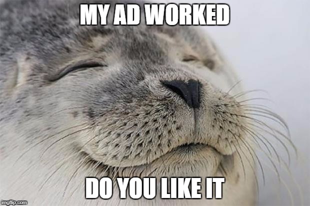 Satisfied Seal Meme | MY AD WORKED; DO YOU LIKE IT | image tagged in memes,satisfied seal | made w/ Imgflip meme maker