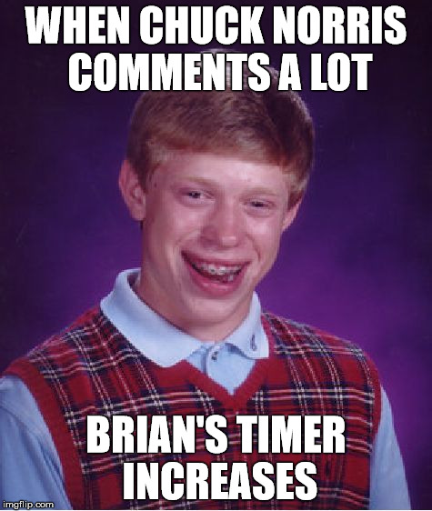 Bad Luck Brian Meme | WHEN CHUCK NORRIS COMMENTS A LOT BRIAN'S TIMER INCREASES | image tagged in memes,bad luck brian | made w/ Imgflip meme maker