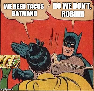 Batman Slapping Robin Meme | WE NEED TACOS BATMAN!! NO WE DON'T, ROBIN!! | image tagged in memes,batman slapping robin | made w/ Imgflip meme maker