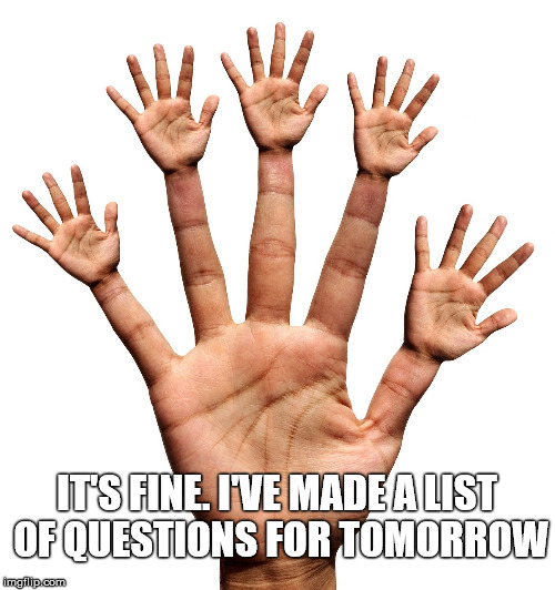 IT'S FINE. I'VE MADE A LIST OF QUESTIONS FOR TOMORROW | made w/ Imgflip meme maker