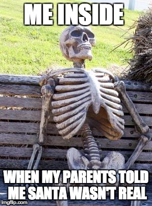 who can relate | ME INSIDE; WHEN MY PARENTS TOLD ME SANTA WASN'T REAL | image tagged in memes,waiting skeleton | made w/ Imgflip meme maker