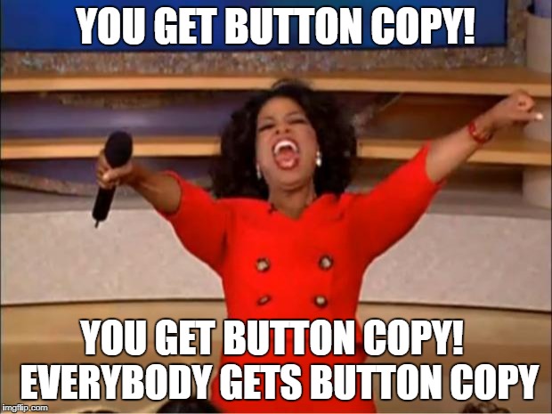 Oprah You Get A Meme | YOU GET BUTTON COPY! YOU GET BUTTON COPY!
 EVERYBODY GETS BUTTON COPY | image tagged in memes,oprah you get a | made w/ Imgflip meme maker