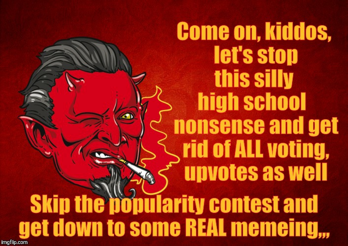 Down With All Votes, Down or Up,,,   Down With Downvotes Weekend Dec 8-10, a JBmemegeek, 1forpeace & isayisay campaign! | Come on, kiddos, let's stop  this silly    high school    nonsense and get rid of ALL voting, upvotes as well; Skip the popularity contest and   get down to some REAL memeing,,, | image tagged in memes,down with downvotes weekend,a jbmemegeek 1forpeace  isayisay campaign,down with upvotes too,the devil's seal of approval | made w/ Imgflip meme maker