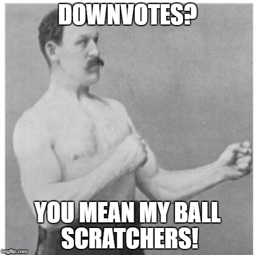 Overly Manly Man Meme | DOWNVOTES? YOU MEAN MY BALL SCRATCHERS! | image tagged in memes,overly manly man | made w/ Imgflip meme maker