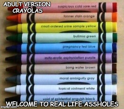 ADULT VERSION CRAYOLAS; WELCOME TO REAL LIFE ASSHOLES | image tagged in new crayons,funny memes,sarcasm | made w/ Imgflip meme maker
