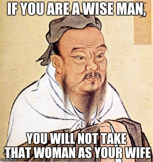 wise man Confucius  | IF YOU ARE A WISE MAN, YOU WILL NOT TAKE THAT WOMAN AS YOUR WIFE | image tagged in wise man confucius | made w/ Imgflip meme maker