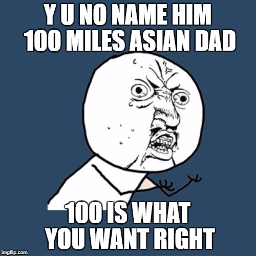 Y U No Meme | Y U NO NAME HIM 100 MILES ASIAN DAD 100 IS WHAT YOU WANT RIGHT | image tagged in memes,y u no | made w/ Imgflip meme maker