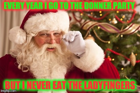 Not sure what's in the Mac and cheese  | EVERY YEAR I GO TO THE DONNER PARTY; BUT I NEVER EAT THE LADYFINGERS | image tagged in santa claus,donner party | made w/ Imgflip meme maker