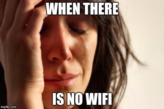 First World Problems Meme | WHEN THERE; IS NO WIFI | image tagged in memes,first world problems | made w/ Imgflip meme maker