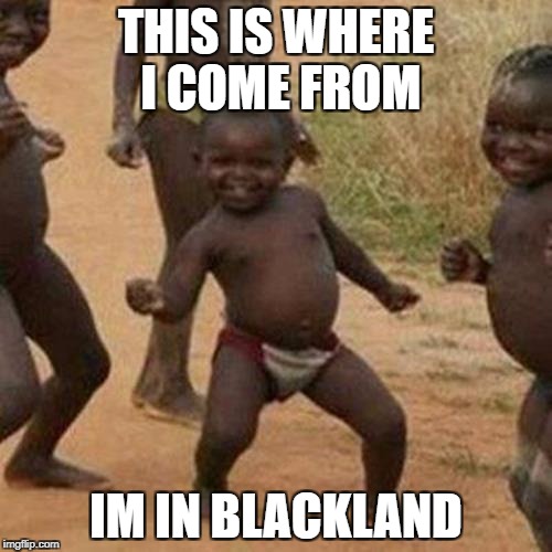 Third World Success Kid Meme | THIS IS WHERE I COME FROM; IM IN BLACKLAND | image tagged in memes,third world success kid | made w/ Imgflip meme maker