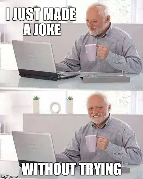 I JUST MADE A JOKE WITHOUT TRYING | made w/ Imgflip meme maker