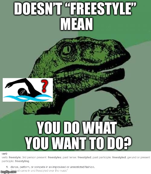 Swimming - Freestyle? | DOESN’T “FREESTYLE” MEAN; ❓; YOU DO WHAT YOU WANT TO DO? | image tagged in memes,philosoraptor,freestyle,swimming | made w/ Imgflip meme maker