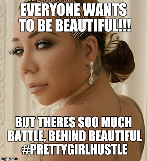 The Beautiful | EVERYONE WANTS TO BE BEAUTIFUL!!! BUT THERES SOO MUCH BATTLE, BEHIND BEAUTIFUL #PRETTYGIRLHUSTLE | image tagged in beautiful | made w/ Imgflip meme maker