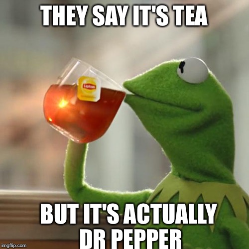 But That's None Of My Business Meme | THEY SAY IT'S TEA; BUT IT'S ACTUALLY DR PEPPER | image tagged in memes,but thats none of my business,kermit the frog | made w/ Imgflip meme maker